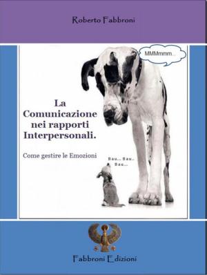 Cover of the book La Comunicazione nei rapporti Interpersonali. Come gestire le Emozioni by Roberto Aguado Romo
