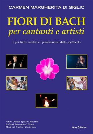Cover of the book Fiori di Bach per cantanti e artisti. Manuale di floriterapia per gli artisti e i professionisti dello spettacolo by Carmen Margherita Di Giglio