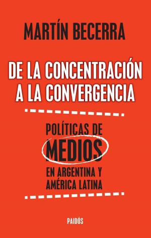Cover of the book De la concentración a la convergencia. Políticas de medios en Argentina y Améric by Eduardo Mendoza