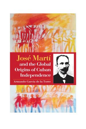 Cover of José Martí and the Global Origins of Cuban Independence