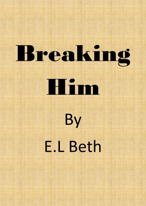 Cover of the book Breaking Him by E.L Beth, E.L Beth
