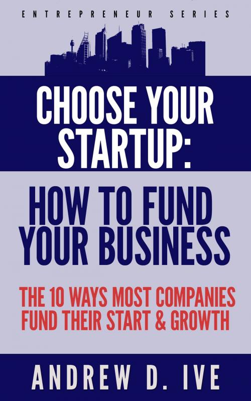 Cover of the book Choose Your Startup: How to Fund your Company by Andrew D. Ive, Ant Publishing House