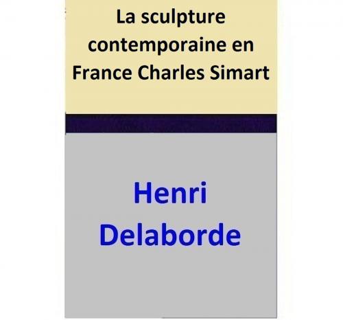 Cover of the book La sculpture contemporaine en France — Charles Simart by Henri Delaborde, Henri Delaborde
