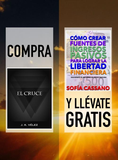 Cover of the book Compra EL CRUCE y llévate gratis CÓMO CREAR FUENTES DE INGRESOS PASIVOS PARA LOGRAR LA LIBERTAD FINANCIERA by J. K. Vélez, Sofía Cassano, PROMeBOOK