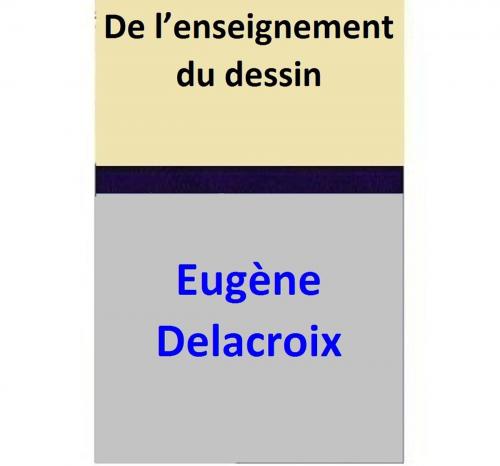 Cover of the book De l’enseignement du dessin by Eugène Delacroix, Eugène Delacroix
