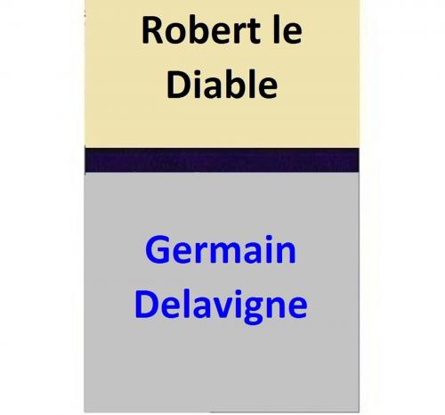 Cover of the book Robert le Diable by Germain Delavigne, Eugène Scribe, Germain Delavigne