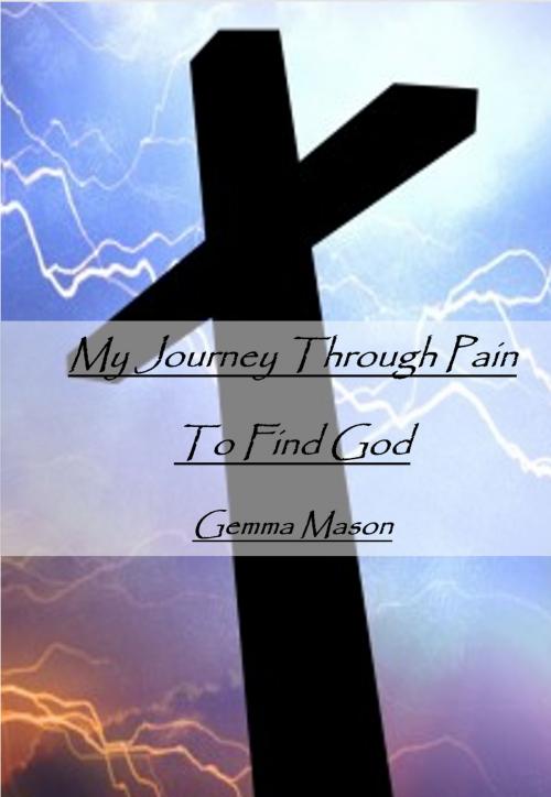 Cover of the book My Journey Through Pain to Find God by Gemma Mason, Gemma Mason