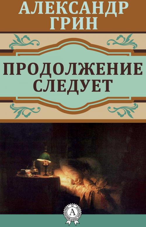 Cover of the book Продолжение следует by Александр Грин, Dmytro Strelbytskyy