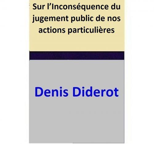 Cover of the book Sur l’Inconséquence du jugement public de nos actions particulières by Denis Diderot, Denis Diderot