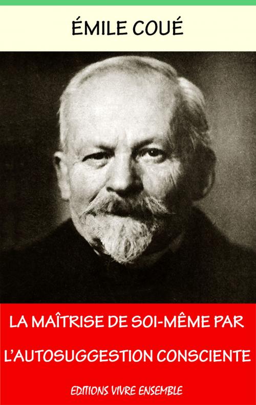 Cover of the book La Maîtrise de soi-même par l’autosuggestion consciente by Emile Coué, Editions Vivre Ensemble