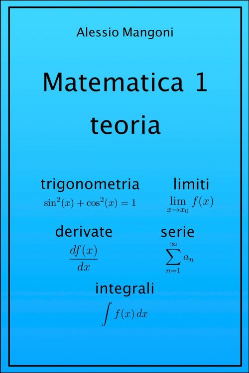 Cover of the book Matematica 1 teoria: trigonometria, limiti, derivate, serie, integrali by Alessio Mangoni, Dott. Alessio Mangoni, Alessio Mangoni