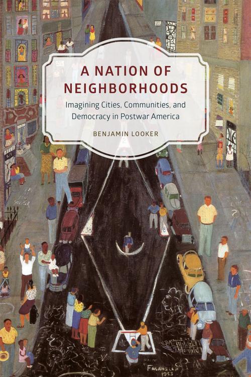 Cover of the book A Nation of Neighborhoods by Benjamin Looker, University of Chicago Press