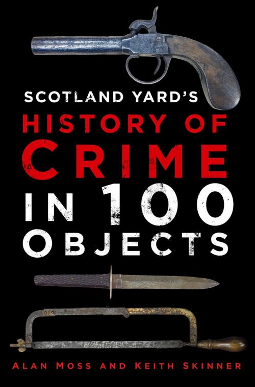 Cover of the book Scotland Yard's History of Crime in 100 Objects by Alan Moss, The History Press