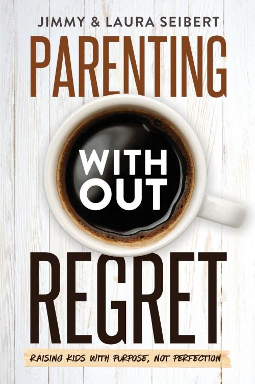 Cover of the book Parenting Without Regret by Jimmy Seibert, Laura Seibert, Clear Day Media Group