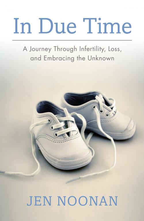 Cover of the book In Due Time: A Journey Through Infertility, Loss, and Embracing the Unknown by Jen Noonan, Jen Noonan