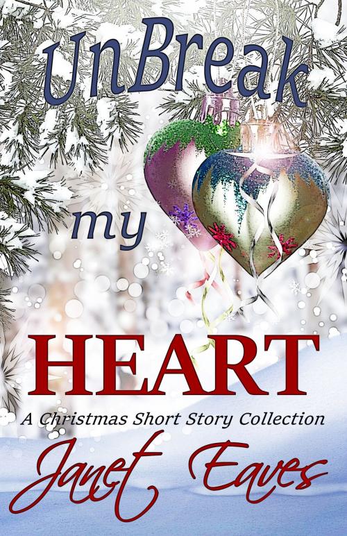 Cover of the book Unbreak My Heart (A Christmas Short Story Collection) by Janet Eaves, Janet Eaves