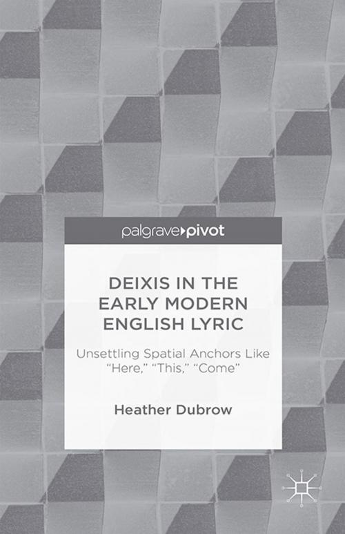 Cover of the book Deixis in the Early Modern English Lyric: Unsettling Spatial Anchors Like “Here,” “This,” “Come” by H. Dubrow, Palgrave Macmillan UK
