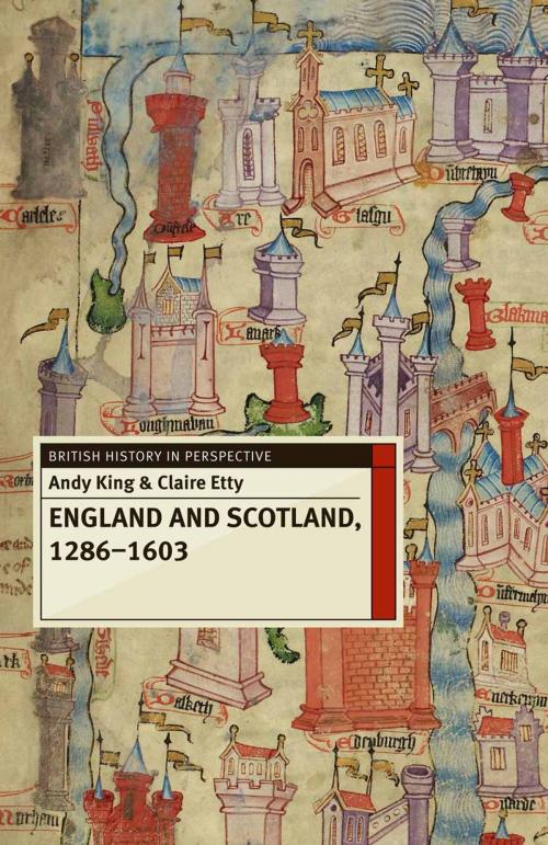 Cover of the book England and Scotland, 1286-1603 by Andy King, Claire Etty, Macmillan Education UK