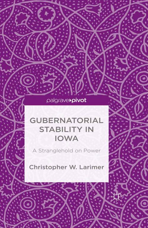 Cover of the book Gubernatorial Stability in Iowa: A Stranglehold on Power by Christopher W. Larimer, Palgrave Macmillan US