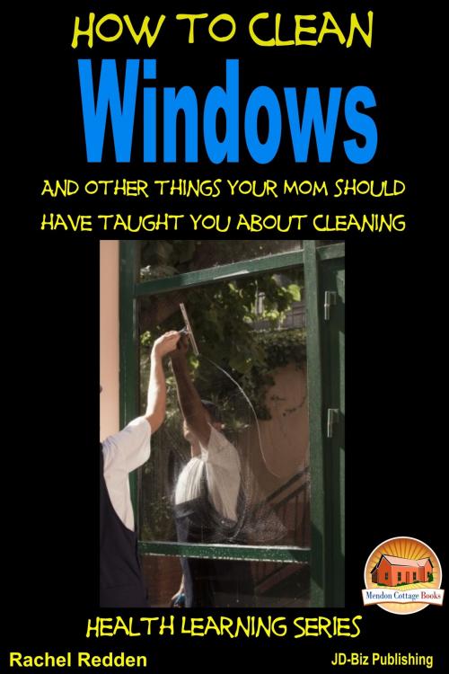 Cover of the book How to Clean Windows: And other things your Mom should have taught you about Cleaning by Rachel Redden, Mendon Cottage Books