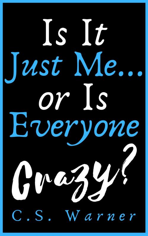 Cover of the book Is It Just Me... Or Is Everyone Crazy? by C. S. Warner, Mr Blues Publishing