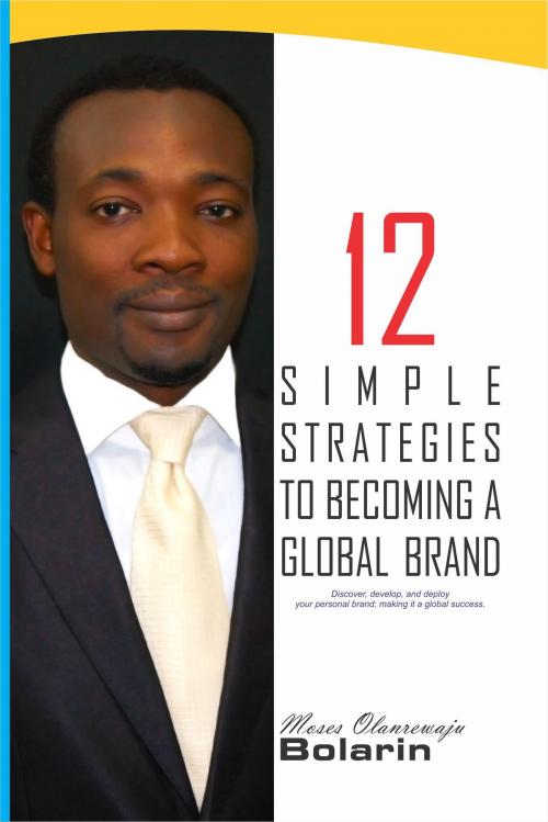 Cover of the book 12 Simple Strategies to Becoming a Global Brand by Moses Olanrewaju Bolarin, Moses Olanrewaju Bolarin