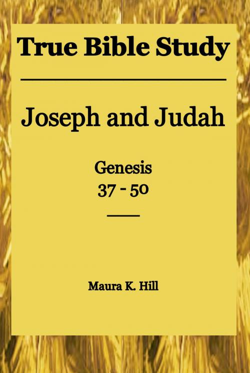 Cover of the book True Bible Study: Joseph and Judah Genesis 37-50 by Maura K. Hill, Maura K. Hill