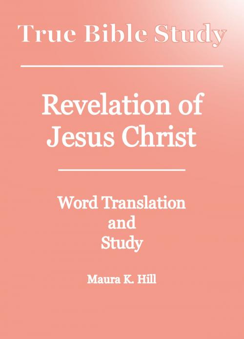 Cover of the book True Bible Study: Revelation of Jesus Christ by Maura K. Hill, Maura K. Hill
