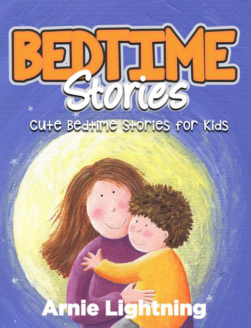 Cover of the book Bedtime Stories: Cute Bedtime Stories for Kids by Arnie Lightning, Hey Sup Bye Publishing
