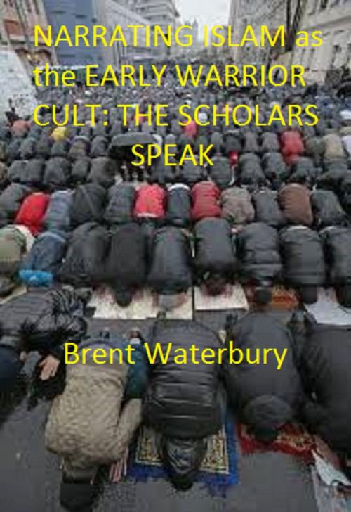 Cover of the book Narrating Islam as the Early Warrior Cult: The Scholar's Speak by Brent Waterbury, Brent Waterbury