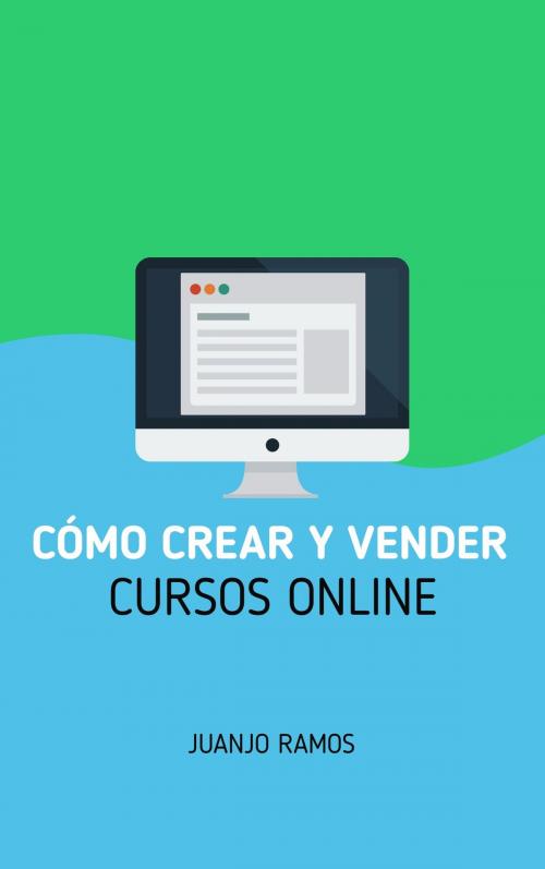Cover of the book Cómo crear y vender cursos online by Juanjo Ramos, Juanjo Ramos