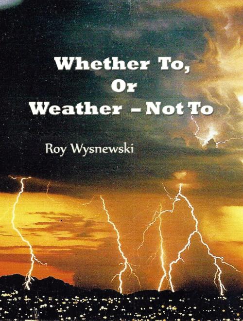 Cover of the book Whether To, Or Weather: Not To by Roy Wysnewski, Roy Wysnewski