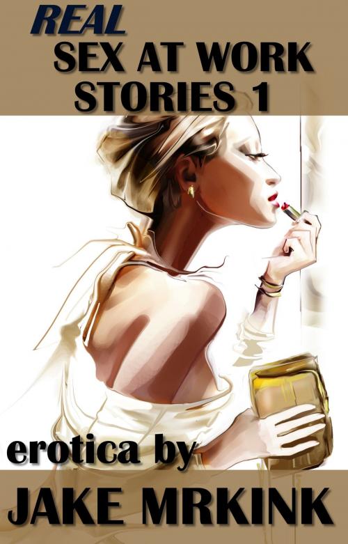 Cover of the book Real Sex at Work Stories 1 by Jake Mrkink, Jake Mrkink