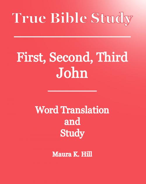 Cover of the book True Bible Study: First, Second, Third John by Maura K. Hill, Maura K. Hill