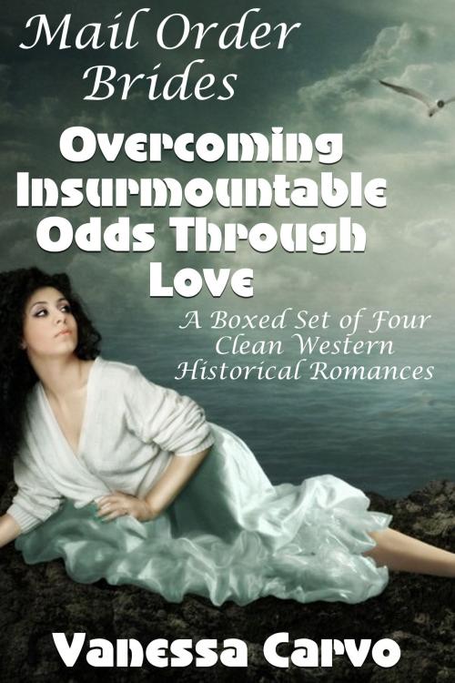 Cover of the book Mail Order Brides: Overcoming Insurmountable Odds Through Love (A Boxed Set of Four Clean Western Historical Romances) by Vanessa Carvo, Lisa Castillo-Vargas