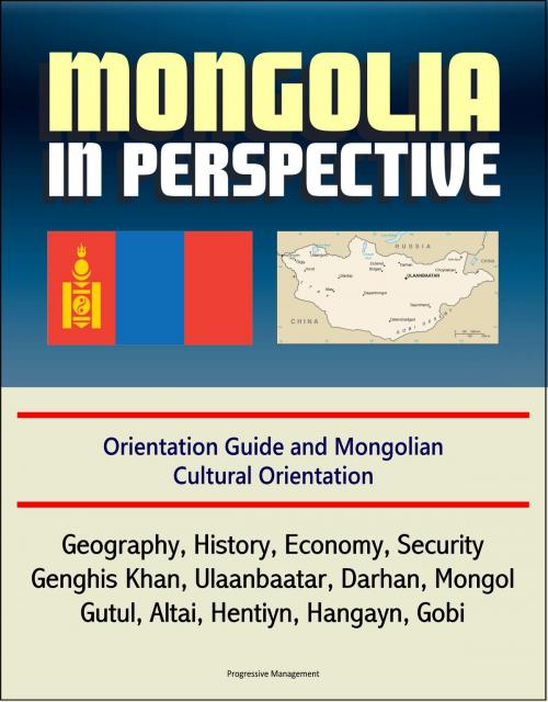 Cover of the book Mongolia in Perspective: Orientation Guide and Mongolian Cultural Orientation: Geography, History, Economy, Security, Genghis Khan, Ulaanbaatar, Darhan, Mongol, Gutul, Altai, Hentiyn, Hangayn, Gobi by Progressive Management, Progressive Management