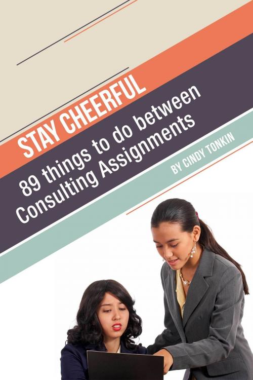 Cover of the book Stay Cheerful!: 89 Things to do Between Consulting Assignments by Cindy Tonkin, Cindy Tonkin