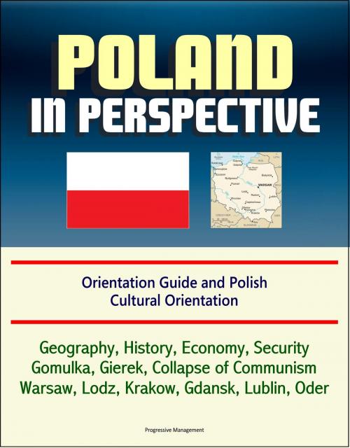 Cover of the book Poland in Perspective: Orientation Guide and Polish Cultural Orientation: Geography, History, Economy, Security, Gomulka, Gierek, Collapse of Communism, Warsaw, Lodz, Krakow, Gdansk, Lublin, Oder by Progressive Management, Progressive Management
