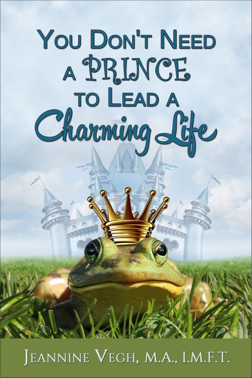 Cover of the book You Don't Need a Prince To Lead a Charming Life by Jeannine Vegh, Jeannine Vegh