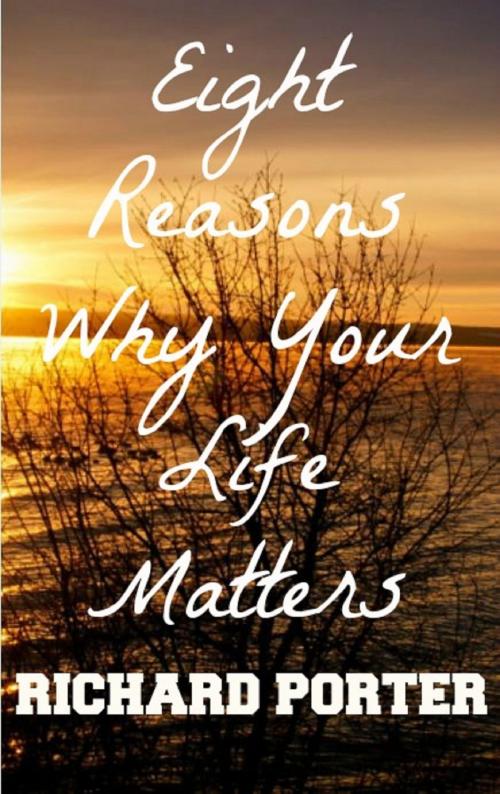 Cover of the book Eight Reasons Why Your Life Matters by Richard Porter, Richard Porter