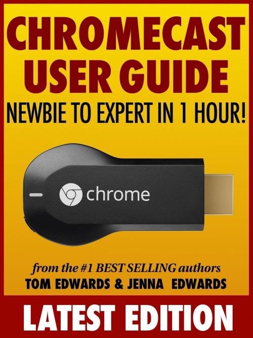 Cover of the book Chromecast User Guide: Newbie to Expert in 1 Hour! by Tom Edwards, Jenna Edwards, Tom Edwards