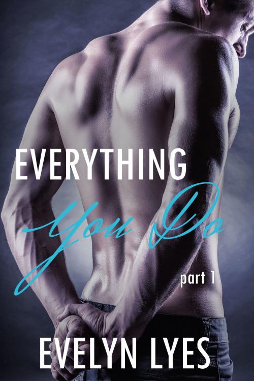Cover of the book Everything You Do 1 by Evelyn Lyes, Evelyn Lyes