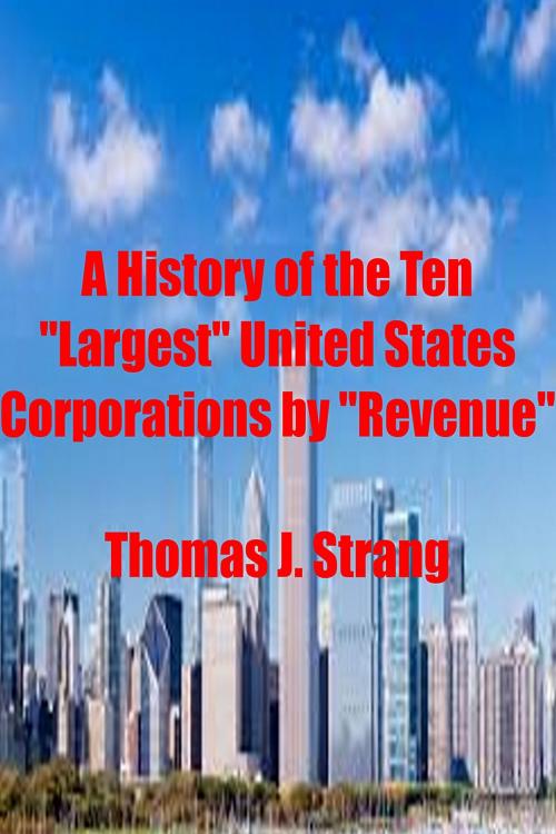 Cover of the book A History of the Ten “Largest” United States Corporations by “Revenue” by Thomas J. Strang, Thomas J. Strang