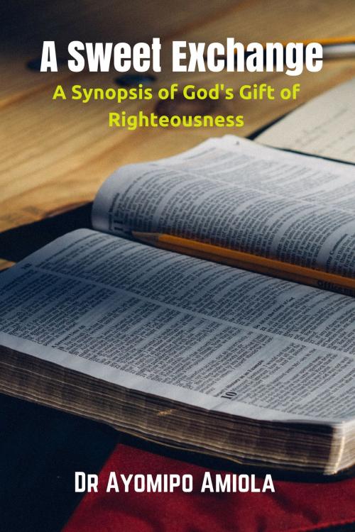 Cover of the book A Sweet Exchange: A Synopsis of God's Gift of Righteousness by Ayomipo Amiola, Wordedge Digital Media