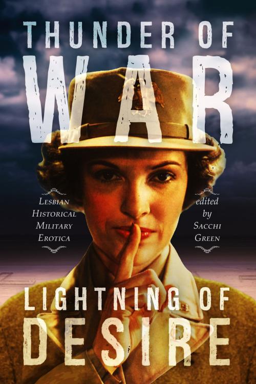 Cover of the book Thunder of War, Lightning of Desire: Lesbian Military Historical Erotica by Sacchi Green, Pascall Scott, Victoria Janssen, J.B. Hickock, Jessica Taylor, Dena Hankins, Cara Patterson, Jove Belle, C.B. Potts, Lethe Press