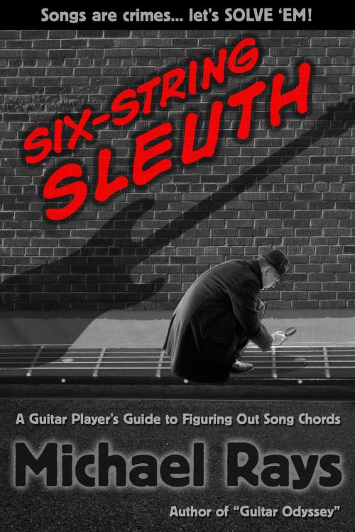 Cover of the book Six-String Sleuth: A Guitar Player's Guide to Figuring Out Song Chords by Michael Rays, Michael Rays