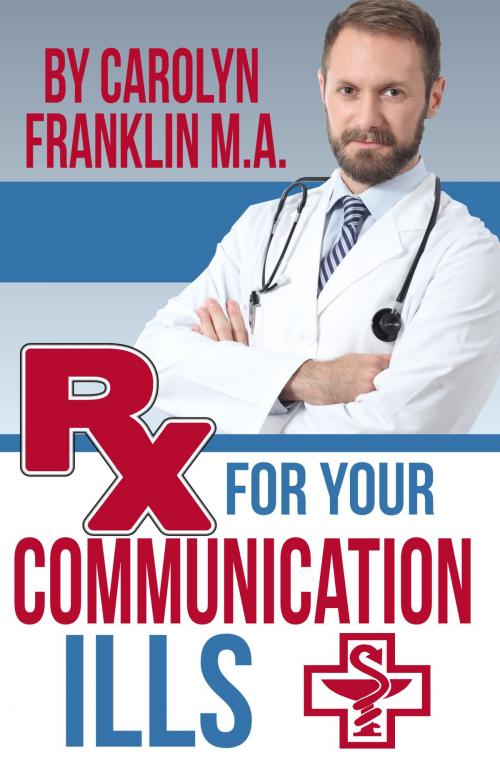Cover of the book Rx For Your Communication Ills by Carolyn Franklin M.A., Carolyn Franklin M.A.