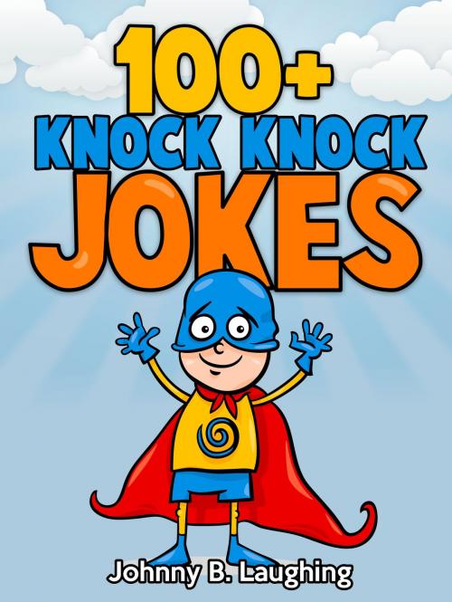 Cover of the book 100+ Knock Knock Jokes for Kids by Johnny B. Laughing, Hey Sup Bye Publishing