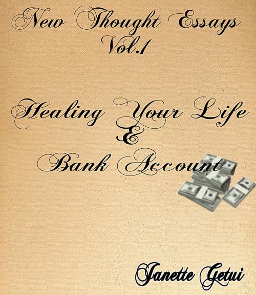 Cover of the book New Thought Essays Vol. 1 Healing Your Life and Bank Account by Janette Getui, Janette Getui