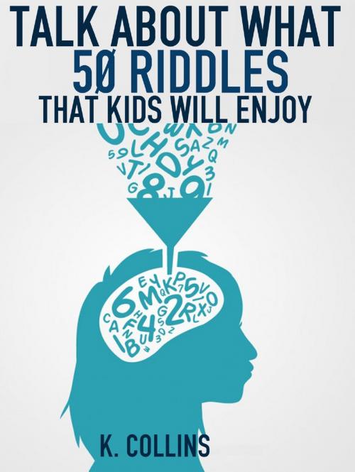 Cover of the book Talk About What 50 Riddles That Kids Will Enjoy by K. Collins, K. Collins